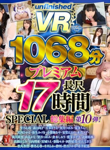 【最新JAV】【VR】【8K】UnfinishedVRプレミアム長尺1000分SPECIAL総集編10｜urvrsp00563